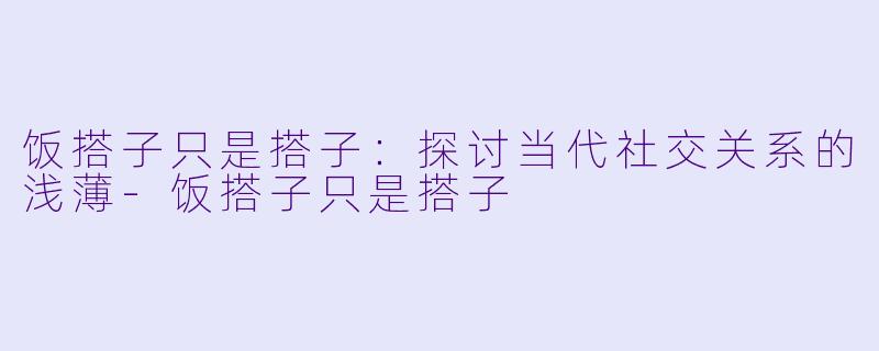 饭搭子只是搭子:探讨当代社交关系的浅薄