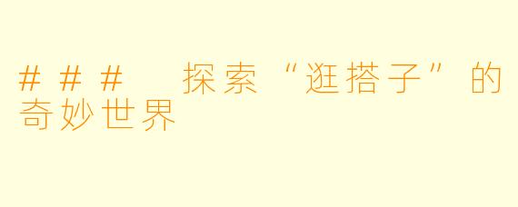 ### 探索“逛搭子”的奇妙世界