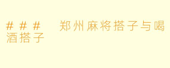 ### 郑州麻将搭子与喝酒搭子