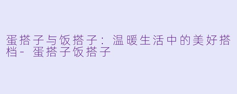 蛋搭子与饭搭子：温暖生活中的美好搭档