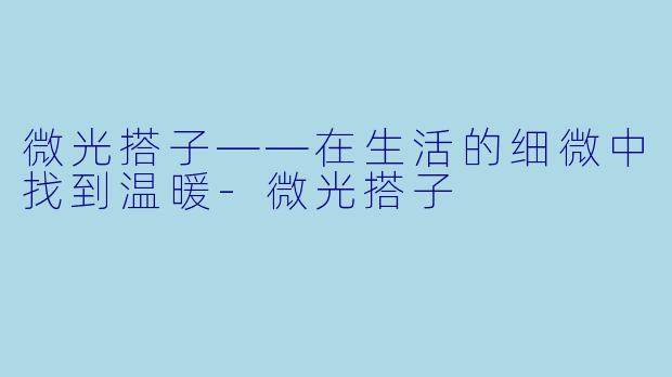 微光搭子——在生活的细微中找到温暖-微光搭子