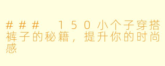### 150小个子穿搭裤子的秘籍,提升你的时尚感