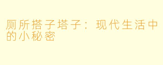 厕所搭子塔子：现代生活中的小秘密