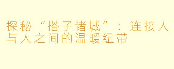 探秘“搭子诸城”：连接人与人之间的温暖纽带