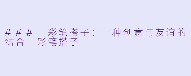 ### 彩笔搭子：一种创意与友谊的结合