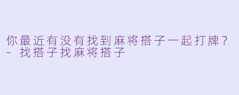 你最近有没有找到麻将搭子一起打牌？