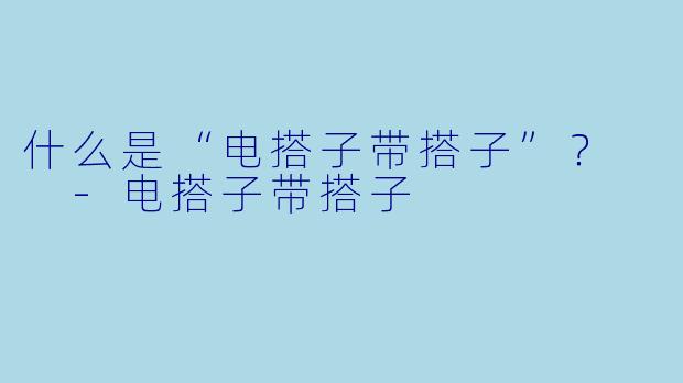 什么是“电搭子带搭子”？  