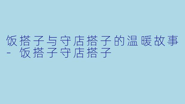 饭搭子与守店搭子的温暖故事