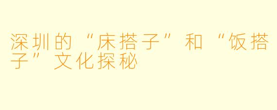 深圳的“床搭子”和“饭搭子”文化探秘