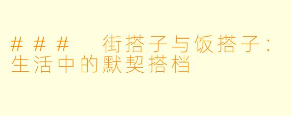 ### 街搭子与饭搭子：生活中的默契搭档