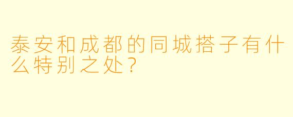 泰安和成都的同城搭子有什么特别之处？