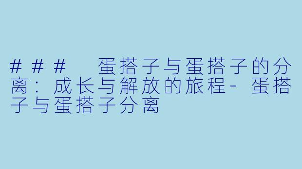 ### 蛋搭子与蛋搭子的分离：成长与解放的旅程-蛋搭子与蛋搭子分离