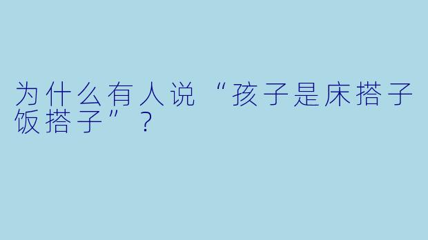 为什么有人说“孩子是床搭子饭搭子”？