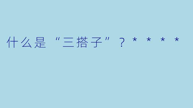 什么是“三搭子”?****