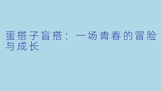 蛋搭子盲搭：一场青春的冒险与成长