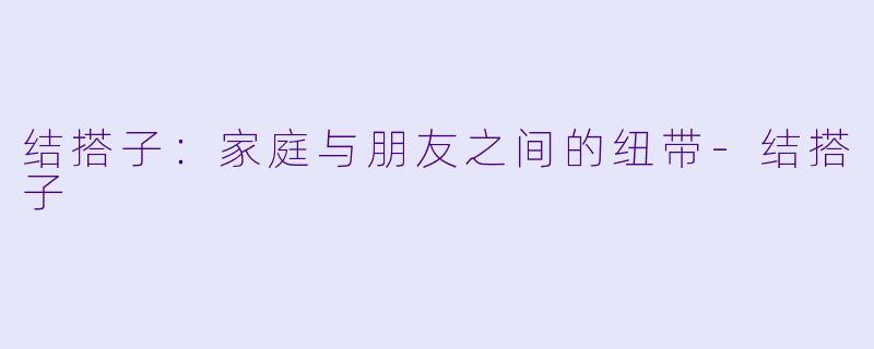结搭子：家庭与朋友之间的纽带-结搭子