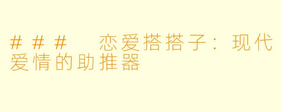 ### 恋爱搭搭子：现代爱情的助推器