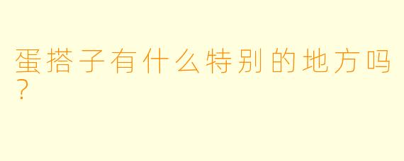 蛋搭子有什么特别的地方吗？  