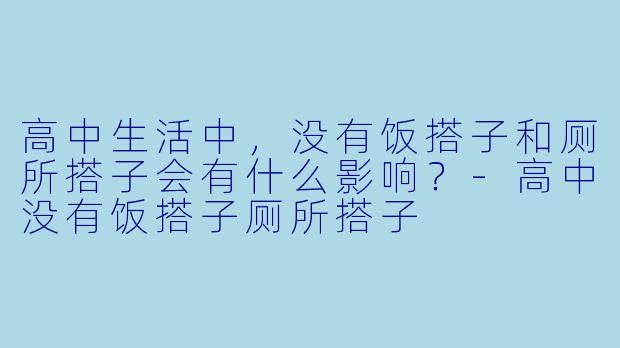 高中生活中,没有饭搭子和厕所搭子会有什么影响?