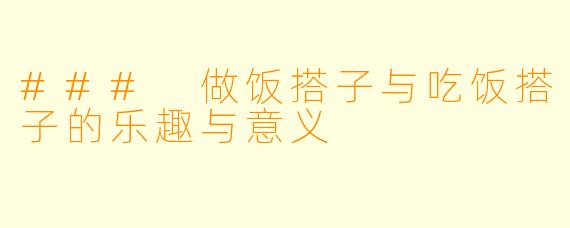 ### 做饭搭子与吃饭搭子的乐趣与意义