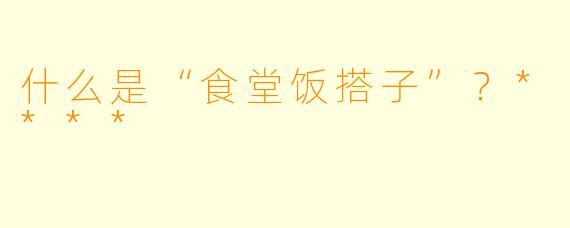 什么是“食堂饭搭子”？****