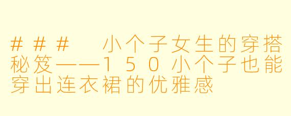 ### 小个子女生的穿搭秘笈——150小个子也能穿出连衣裙的优雅感