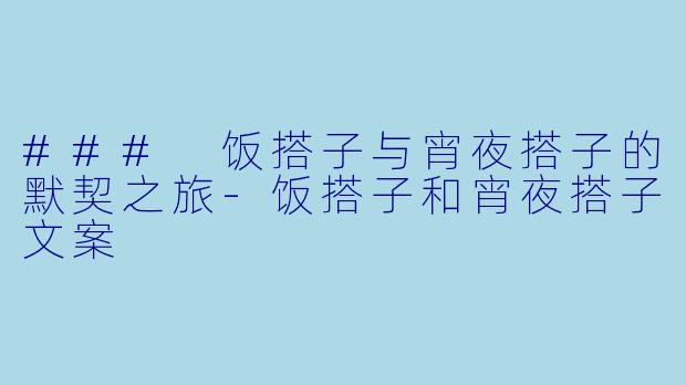 ### 饭搭子与宵夜搭子的默契之旅-饭搭子和宵夜搭子文案