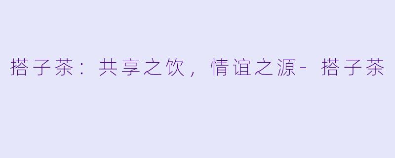 搭子茶:共享之饮,情谊之源