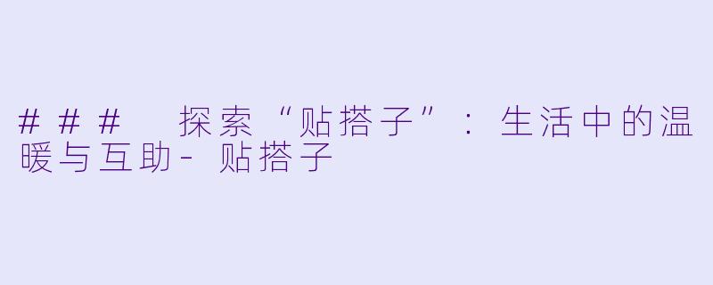 ### 探索“贴搭子”：生活中的温暖与互助-贴搭子