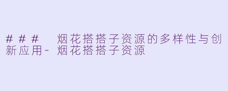 ### 烟花搭搭子资源的多样性与创新应用