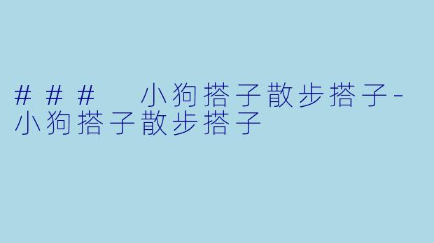 ### 小狗搭子散步搭子-小狗搭子散步搭子