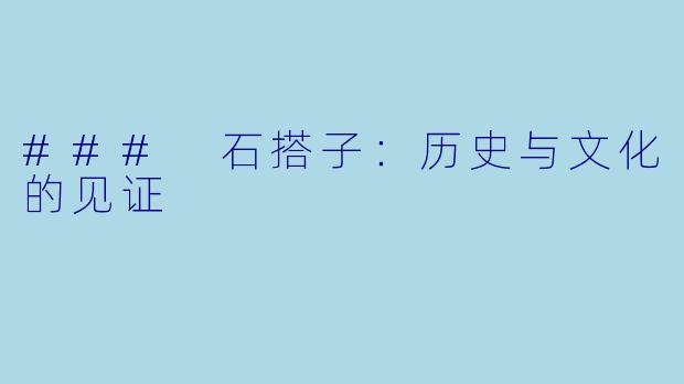 ### 石搭子：历史与文化的见证