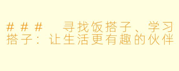 ### 寻找饭搭子、学习搭子:让生活更有趣的伙伴
