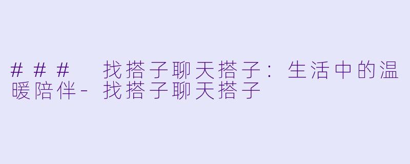### 找搭子聊天搭子：生活中的温暖陪伴-找搭子聊天搭子