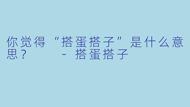 你觉得“搭蛋搭子”是什么意思？  