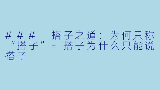 ### 搭子之道：为何只称“搭子”-搭子为什么只能说搭子