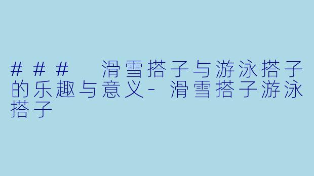 ### 滑雪搭子与游泳搭子的乐趣与意义