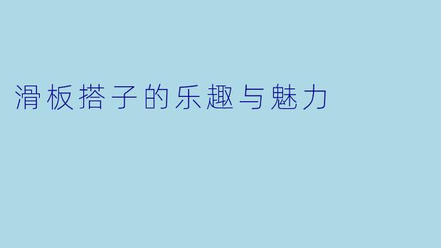滑板搭子的乐趣与魅力