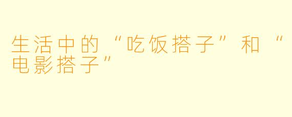 生活中的“吃饭搭子”和“电影搭子”