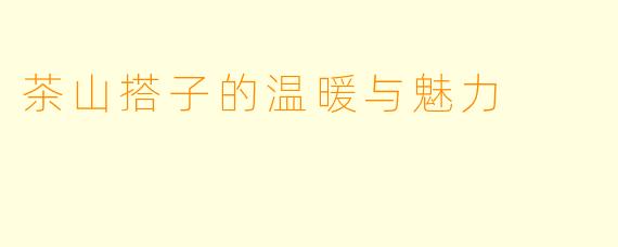 茶山搭子的温暖与魅力