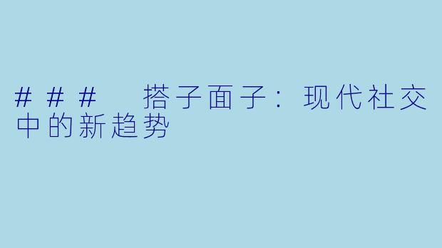 ### 搭子面子：现代社交中的新趋势