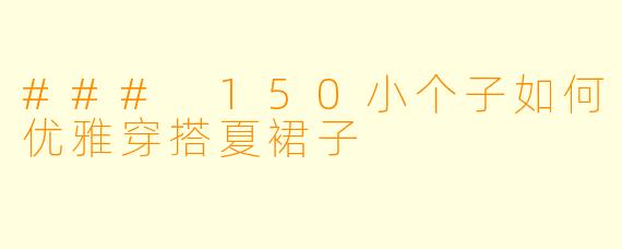 ### 150小个子如何优雅穿搭夏裙子