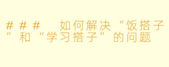 ### 如何解决“饭搭子”和“学习搭子”的问题