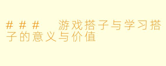 ### 游戏搭子与学习搭子的意义与价值