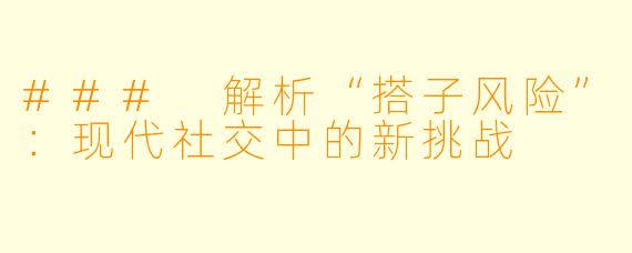 ### 解析“搭子风险”：现代社交中的新挑战