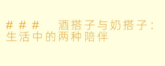 ### 酒搭子与奶搭子：生活中的两种陪伴