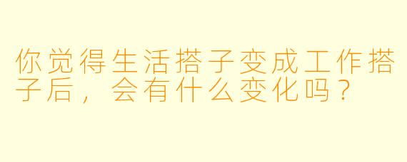 你觉得生活搭子变成工作搭子后,会有什么变化吗?