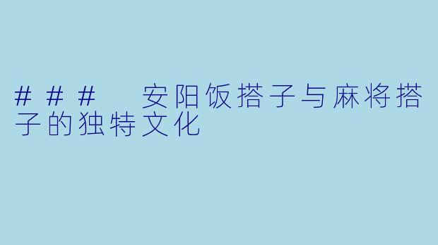 ### 安阳饭搭子与麻将搭子的独特文化