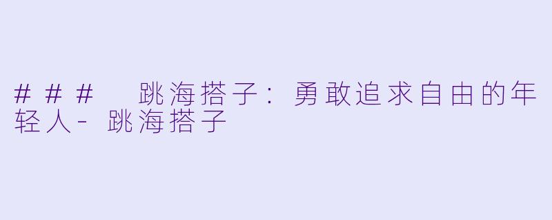 ### 跳海搭子:勇敢追求自由的年轻人