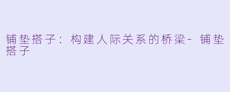 铺垫搭子：构建人际关系的桥梁-铺垫搭子